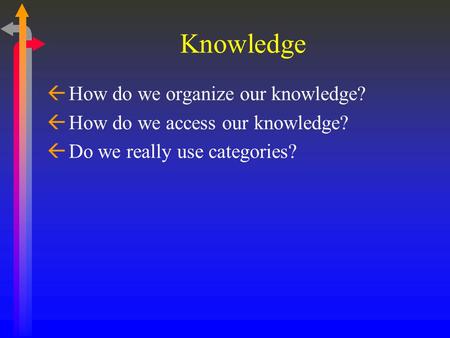 Knowledge ß How do we organize our knowledge? ß How do we access our knowledge? ß Do we really use categories?