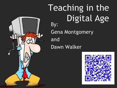Teaching in the Digital Age By: Gena Montgomery and Dawn Walker.