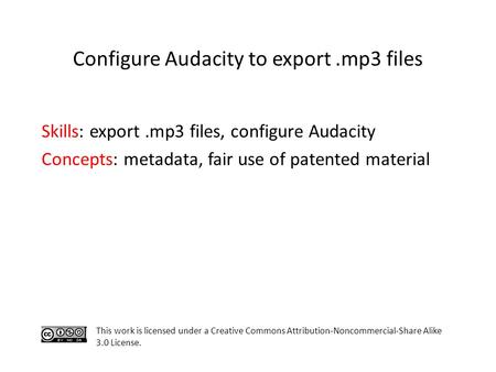Skills: export.mp3 files, configure Audacity Concepts: metadata, fair use of patented material This work is licensed under a Creative Commons Attribution-Noncommercial-Share.
