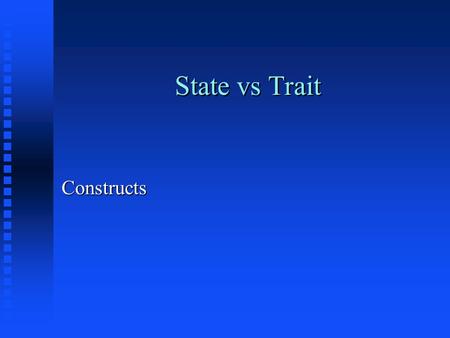 State vs Trait Constructs. Criterion vs Norm referenced n Criterion reference = compares to established standard, well defined objectives n Norm referenced.