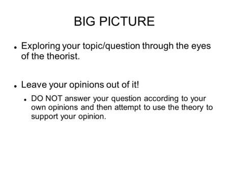 BIG PICTURE Exploring your topic/question through the eyes of the theorist. Leave your opinions out of it! DO NOT answer your question according to your.