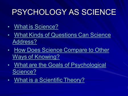 PSYCHOLOGY AS SCIENCE What is Science? What is Science?What is Science?What is Science? What Kinds of Questions Can Science Address? What Kinds of Questions.