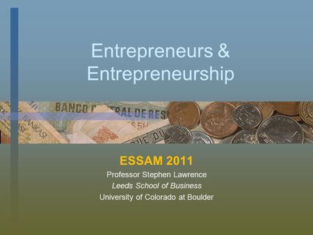 Entrepreneurs & Entrepreneurship ESSAM 2011 Professor Stephen Lawrence Leeds School of Business University of Colorado at Boulder.