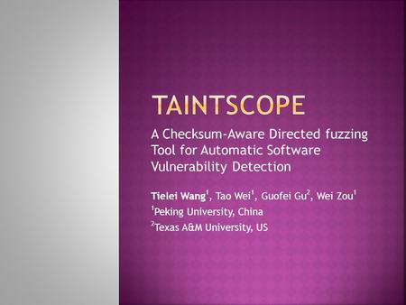 TAintscope A Checksum-Aware Directed fuzzing Tool for Automatic Software Vulnerability Detection Tielei Wang1, Tao Wei1, Guofei Gu2, Wei Zou1 1Peking.