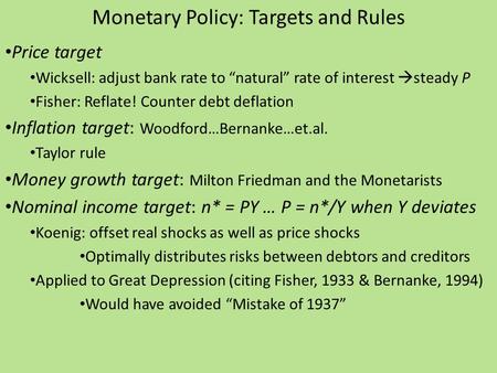 Monetary Policy: Targets and Rules Price target Wicksell: adjust bank rate to “natural” rate of interest  steady P Fisher: Reflate! Counter debt deflation.