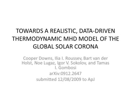 TOWARDS A REALISTIC, DATA-DRIVEN THERMODYNAMIC MHD MODEL OF THE GLOBAL SOLAR CORONA Cooper Downs, Ilia I. Roussev, Bart van der Holst, Noe Lugaz, Igor.