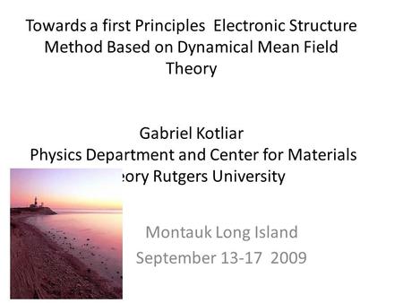 Towards a first Principles Electronic Structure Method Based on Dynamical Mean Field Theory Gabriel Kotliar Physics Department and Center for Materials.