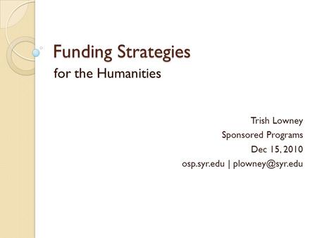 Funding Strategies for the Humanities Trish Lowney Sponsored Programs Dec 15, 2010 osp.syr.edu |