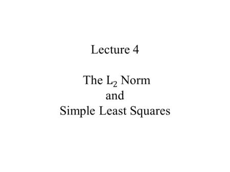 Lecture 4 The L 2 Norm and Simple Least Squares. Syllabus Lecture 01Describing Inverse Problems Lecture 02Probability and Measurement Error, Part 1 Lecture.