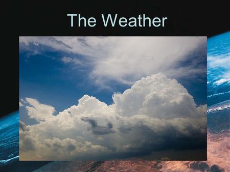 The Weather. What is the Weather -the state of the atmosphere at a specific time and place. What does it tell us? Weather describes conditions such as.