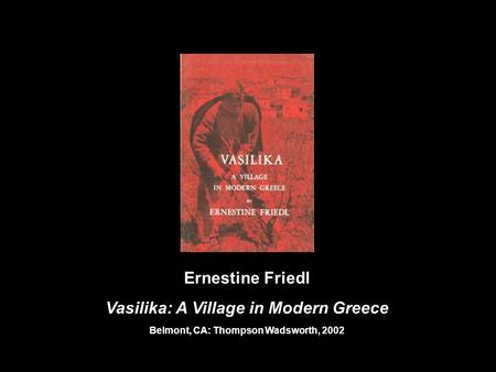 Ernestine Friedl Vasilika: A Village in Modern Greece Belmont, CA: Thompson Wadsworth, 2002.