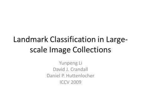 Landmark Classification in Large- scale Image Collections Yunpeng Li David J. Crandall Daniel P. Huttenlocher ICCV 2009.