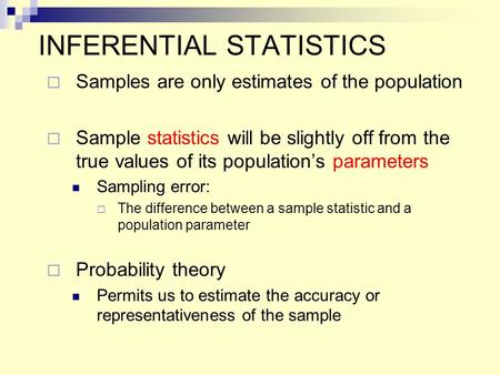 INFERENTIAL STATISTICS  Samples are only estimates of the population  Sample statistics will be slightly off from the true values of its population’s.