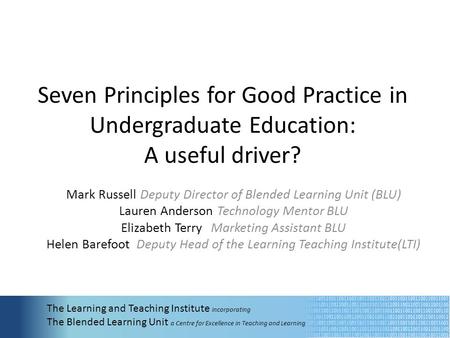 Seven Principles for Good Practice in Undergraduate Education: A useful driver? Mark Russell Deputy Director of Blended Learning Unit (BLU) Lauren Anderson.