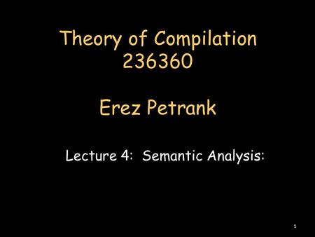 Theory of Compilation 236360 Erez Petrank Lecture 4: Semantic Analysis: 1.