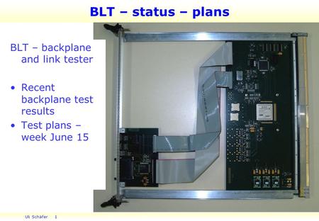 Uli Schäfer 1 BLT – status – plans BLT – backplane and link tester Recent backplane test results Test plans – week June 15.