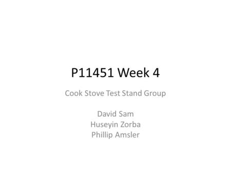 P11451 Week 4 Cook Stove Test Stand Group David Sam Huseyin Zorba Phillip Amsler.