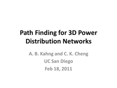 Path Finding for 3D Power Distribution Networks A. B. Kahng and C. K. Cheng UC San Diego Feb 18, 2011.