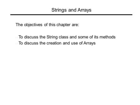 Strings and Arrays The objectives of this chapter are:  To discuss the String class and some of its methods  To discuss the creation and use of Arrays.