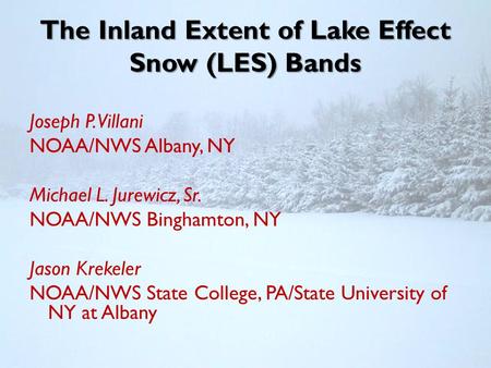 The Inland Extent of Lake Effect Snow (LES) Bands Joseph P. Villani NOAA/NWS Albany, NY Michael L. Jurewicz, Sr. NOAA/NWS Binghamton, NY Jason Krekeler.