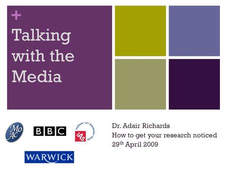 + Talking with the Media Dr. Adair Richards How to get your research noticed 29 th April 2009.