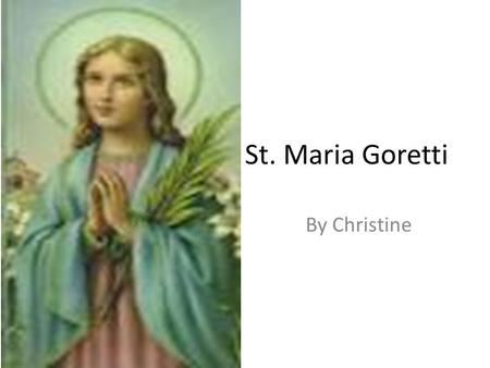 St. Maria Goretti By Christine. St. Maria Maria Teresa Goretti was born on October 16, 1890 in Coronado, in the Province of Ancona, then in the Kingdom.