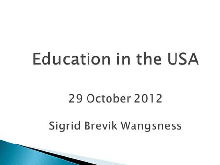 Education in the USA 29 October 2012 Sigrid Brevik Wangsness.