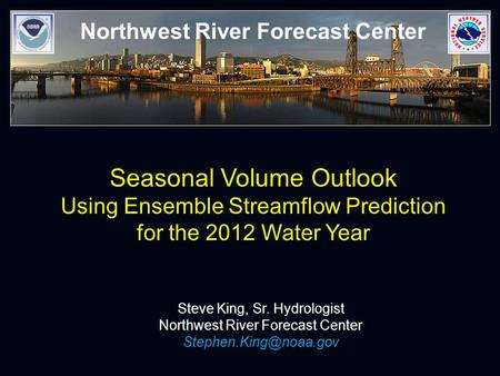 Northwest River Forecast Center Seasonal Volume Outlook Using Ensemble Streamflow Prediction for the 2012 Water Year Steve King, Sr. Hydrologist Northwest.