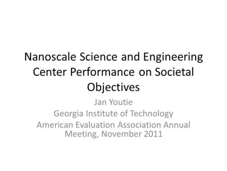 Nanoscale Science and Engineering Center Performance on Societal Objectives Jan Youtie Georgia Institute of Technology American Evaluation Association.