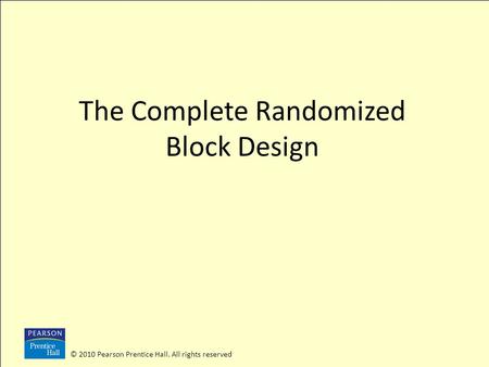 © 2010 Pearson Prentice Hall. All rights reserved The Complete Randomized Block Design.