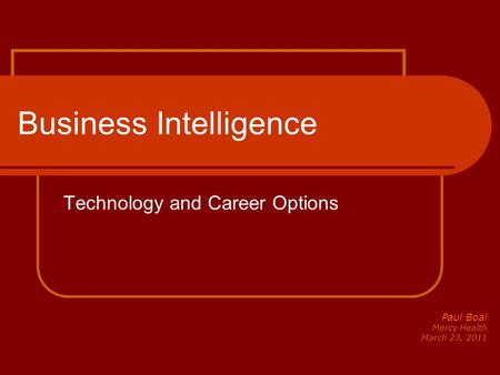 Business Intelligence Technology and Career Options Paul Boal Mercy Health March 23, 2011.