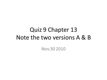 Quiz 9 Chapter 13 Note the two versions A & B Nov.30 2010.