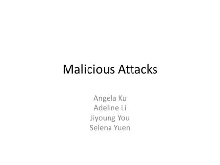 Malicious Attacks Angela Ku Adeline Li Jiyoung You Selena Yuen.