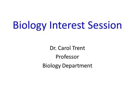Biology Interest Session Dr. Carol Trent Professor Biology Department.