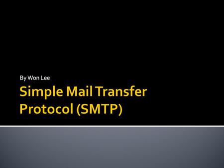 By Won Lee.  Stands for Simple Mail Transfer Protocol  Used for sending and receiving electronic mail efficiently and reliably  Daily function of life.