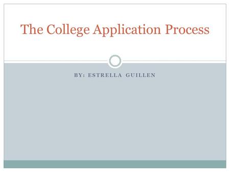 BY: ESTRELLA GUILLEN The College Application Process.