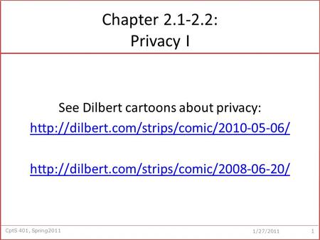 CptS 401, Spring2011 1/27/2011 Chapter 2.1-2.2: Privacy I See Dilbert cartoons about privacy: