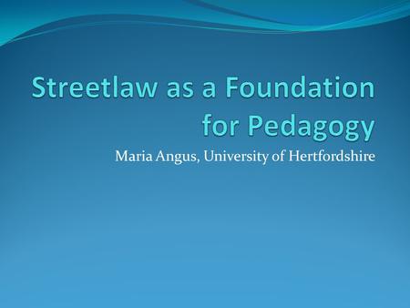 Maria Angus, University of Hertfordshire. Streetlaw Takes legal information into the community Enhances employability Constitutes work-based learning.