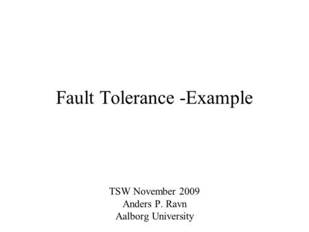 Fault Tolerance -Example TSW November 2009 Anders P. Ravn Aalborg University.