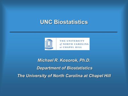 UNC Biostatistics Michael R. Kosorok, Ph.D. Department of Biostatistics Department of Biostatistics The University of North Carolina at Chapel Hill.