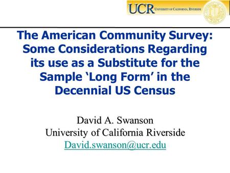David A. Swanson University of California Riverside The American Community Survey: Some Considerations Regarding its use as a Substitute.