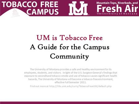UM is Tobacco Free A Guide for the Campus Community The University of Montana provides a safe and healthy environment for its employees, students, and.