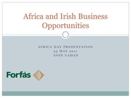 Africa and Irish Business Opportunities AFRICA DAY PRESENTATION 25 MAY 2011 EOIN GAHAN.