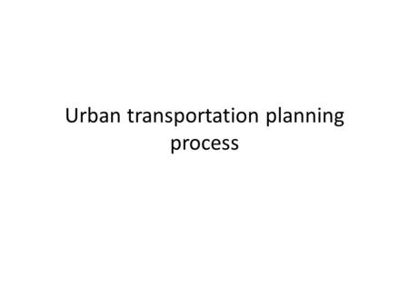 Urban transportation planning process. Urban Transportation Planning Vital to an area ’ s economic and social health by moving people and goods (sometimes.