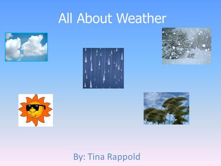 All About Weather By: Tina Rappold.