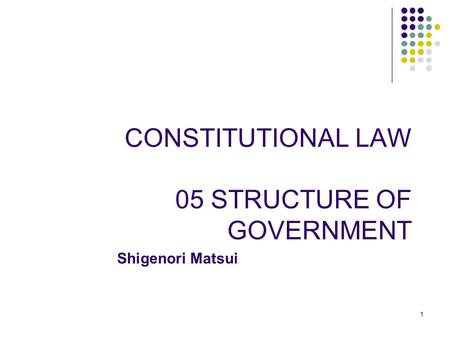 1 CONSTITUTIONAL LAW 05 STRUCTURE OF GOVERNMENT Shigenori Matsui.