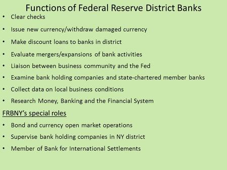 Functions of Federal Reserve District Banks Clear checks Issue new currency/withdraw damaged currency Make discount loans to banks in district Evaluate.