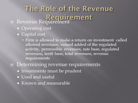  Revenue Requirement  Operating cost  Capital cost  Firm is allowed to make a return on investment called allowed revenues, valued added of the regulated.
