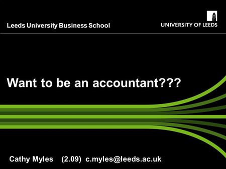 Leeds University Business School Want to be an accountant??? Cathy Myles (2.09)