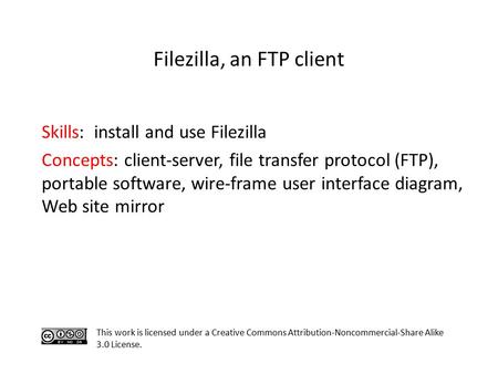 Skills: install and use Filezilla Concepts: client-server, file transfer protocol (FTP), portable software, wire-frame user interface diagram, Web site.
